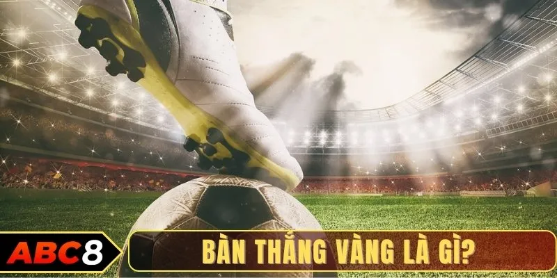 Bàn thắng vàng là gì?