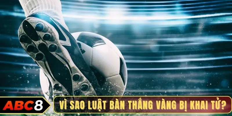 Vì sao luật bàn thắng vàng bị khai tử?